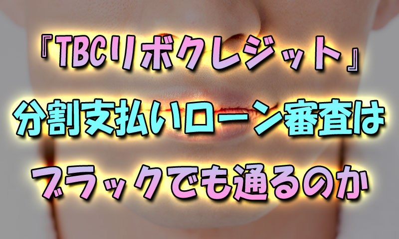 『TBCリボクレジット』分割支払いローン審査はブラックでも通るのか