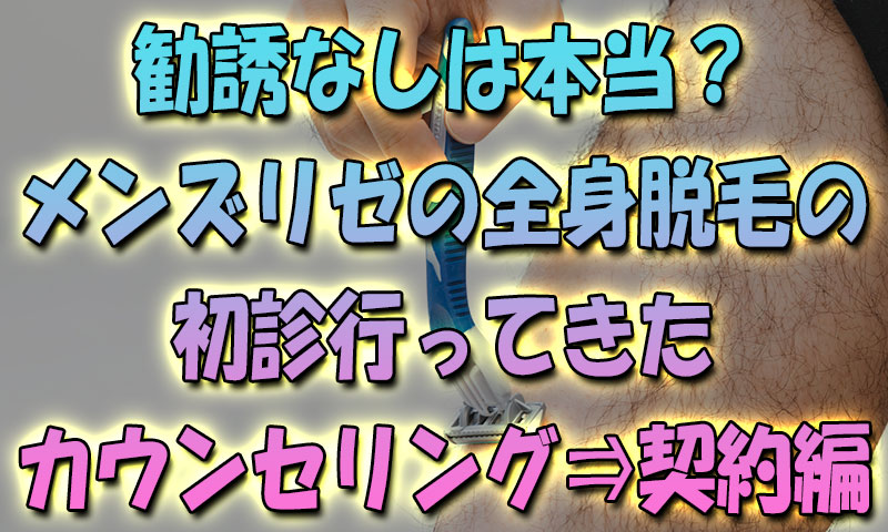 勧誘なしは本当？メンズリゼの全身脱毛の初診行ってきた【カウンセリング⇒契約編】